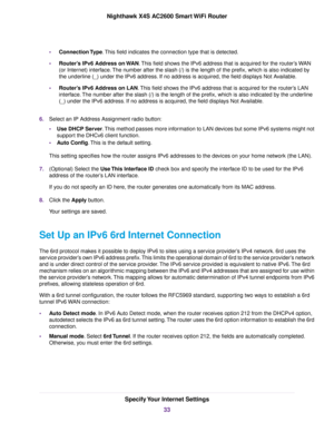 Page 33•Connection Type.This field indicates the connection type that is detected.
•Router’s IPv6 Address on WAN.This field shows the IPv6 address that is acquired for the router’s WAN
(or Internet) interface.The number after the slash (/) is the length of the prefix, which is also indicated by
the underline (_) under the IPv6 address. If no address is acquired, the field displays Not Available.
•Router’s IPv6 Address on LAN.This field shows the IPv6 address that is acquired for the router’s LAN
interface.The...