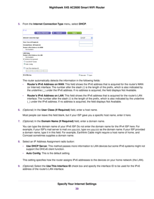 Page 395.From the Internet Connection Type menu, select DHCP.
The router automatically detects the information in the following fields:
•Router’s IPv6 Address on WAN.This field shows the IPv6 address that is acquired for the router’s WAN
(or Internet) interface.The number after the slash (/) is the length of the prefix, which is also indicated by
the underline (_) under the IPv6 address. If no address is acquired, the field displays Not Available.
•Router’s IPv6 Address on LAN.This field shows the IPv6 address...