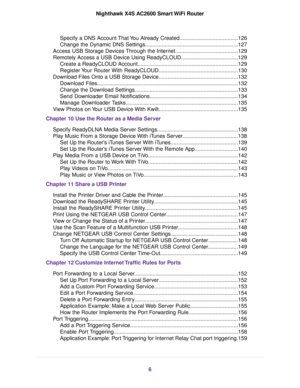 Page 6Specify a DNS Account That You Already Created.......................................126
Change the Dynamic DNS Settings..............................................................127
Access USB Storage Devices Through the Internet..........................................129
Remotely Access a USB Device Using ReadyCLOUD......................................129
Create a ReadyCLOUD Account...................................................................129
Register Your Router With...
