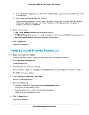 Page 51a.If you know that the application uses either TCP or UDP, select the appropriate protocol. Otherwise, select
TCP/UDP (both).
b.Enter the starting port and ending port numbers.
If the service uses a single port number, enter that number in both fields.To find out which port numbers
the service or application uses, you can contact the publisher of the application, ask user groups or
newsgroups, or search on the Internet.
9.Select a filtering option:
•Only This IP Address. Block services for a single...