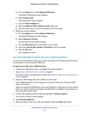 Page 81Share USB Devices Attached to the Router 
81  Nighthawk X6 AC3000 Tri-Band WiFi Router
a.From the Apple menu, select System Preferences.
The System Preferences screen displays.
b. Select Energy Saver.
The Energy Saver screen displays.
c. Click the Power Adapter tab.
d. Select the Wake for Wi-Fi network access check box.
e. Click the back arrow to save the changes and exit the screen.
5. Modify your security settings:
a.From the Apple menu, select System Preferences.
The System Preferences screen...