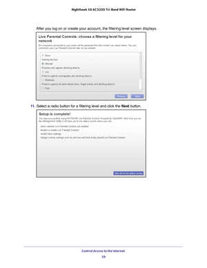 Page 59Control Access to the Internet 59
 Nighthawk
 X6 AC3200  Tri-Band WiFi  Router
After you log on or create your account, the filtering level screen disp\
lays.
11. Select a radio button for a filtering level and click the  Next button. 