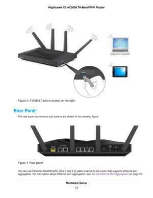 Page 12Figure 3. A USB 3.0 port is located on the right
Rear Panel
The rear panel connections and buttons are shown in the following figure.
Figure 4. Rear panel
You can use Ethernet AGGREGATE ports 1 and 2 to cable a device to the router that supports Ethernet port
aggregation. For information about Ethernet port aggregation, see Set Up Ethernet Port Aggregation on page 70 .
Hardware Setup
12
Nighthawk X8 AC5000 Tri-Band WiFi Router 