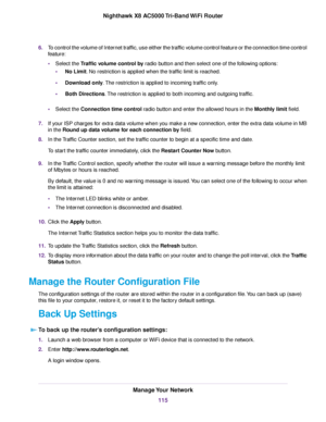 Page 1156.To control the volume of Internet traffic, use either the traffic volume control feature or the connection time control
feature:
•Select the Traffic volume control by radio button and then select one of the following options:
•No Limit. No restriction is applied when the traffic limit is reached.
•Download only.The restriction is applied to incoming traffic only.
•Both Directions.The restriction is applied to both incoming and outgoing traffic.
•Select the Connection time control radio button and enter...