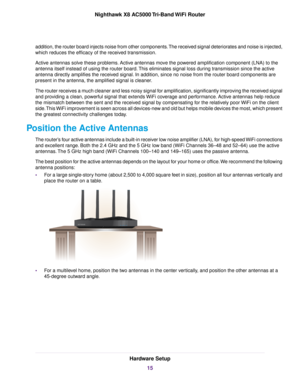 Page 15addition, the router board injects noise from other components.The received signal deteriorates and noise is injected,
which reduces the efficacy of the received transmission.
Active antennas solve these problems. Active antennas move the powered amplification component (LNA) to the
antenna itself instead of using the router board.This eliminates signal loss during transmission since the active
antenna directly amplifies the received signal. In addition, since no noise from the router board components...