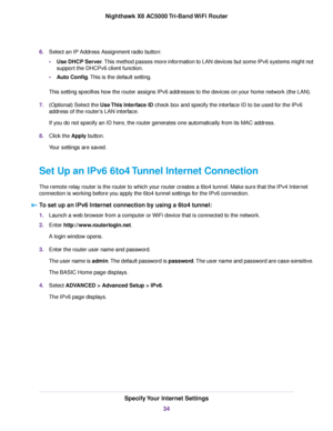 Page 346.Select an IP Address Assignment radio button:
•Use DHCP Server.This method passes more information to LAN devices but some IPv6 systems might not
support the DHCPv6 client function.
•Auto Config.This is the default setting.
This setting specifies how the router assigns IPv6 addresses to the devices on your home network (the LAN).
7.(Optional) Select the Use This Interface ID check box and specify the interface ID to be used for the IPv6
address of the router’s LAN interface.
If you do not specify an ID...