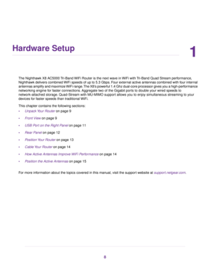 Page 81
Hardware Setup
The Nighthawk X8 AC5000 Tri-Band WiFi Router is the next wave in WiFi with Tri-Band Quad Stream performance,
Nighthawk delivers combined WiFi speeds of up to 5.3 Gbps. Four external active antennas combined with four internal
antennas amplify and maximize WiFi range.The X8’s powerful 1.4 Ghz dual-core processor gives you a high-performance
networking engine for faster connections. Aggregate two of the Gigabit ports to double your wired speeds to
network-attached storage. Quad-Stream with...