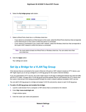 Page 816.Select the By bridge group radio button.
7.Select a Wired Ports check box or a Wireless check box:
•If your device is connected to an Ethernet port on the router, select the Wired Ports check box that corresponds
to the Ethernet port on the router to which the device is connected.
•If your device is connected to your router’s WiFi network, select the Wireless check box that corresponds to
the router’s WiFi network to which the device is connected.
You must select at least one Wired Ports or Wireless...