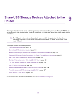 Page 1179
Share USB Storage Devices Attached to the
Router
This chapter describes how to access and manage storage devices attached to your router. ReadySHARE lets you
access and share USB storage devices connected to the router. (If your storage device uses special drivers, it is not
compatible.)
The USB ports on the router can be used only to connect USB storage devices like flash drives or
hard drives or a printer. Do not connect computers, USB modems, CD drives, or DVD drives to the
router USB port.
Note...