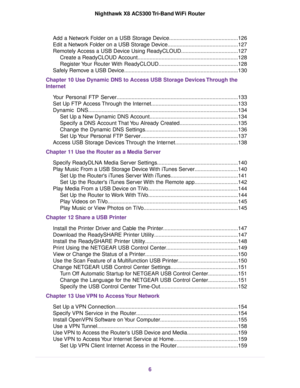 Page 6Add a Network Folder on a USB Storage Device..............................................126
Edit a Network Folder on a USB Storage Device...............................................127
Remotely Access a USB Device Using ReadyCLOUD......................................127
Create a ReadyCLOUD Account...................................................................128
Register Your Router With ReadyCLOUD.....................................................128
Safely Remove a USB...