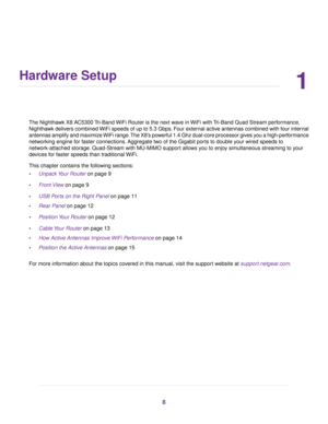 Page 81
Hardware Setup
The Nighthawk X8 AC5300 Tri-Band WiFi Router is the next wave in WiFi with Tri-Band Quad Stream performance,
Nighthawk delivers combined WiFi speeds of up to 5.3 Gbps. Four external active antennas combined with four internal
antennas amplify and maximize WiFi range.The X8’s powerful 1.4 Ghz dual-core processor gives you a high-performance
networking engine for faster connections. Aggregate two of the Gigabit ports to double your wired speeds to
network-attached storage. Quad-Stream with...