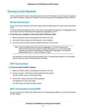 Page 17Connect to the Network
You can connect to the router’s network through a wired or WiFi connection. If you set up your computer to
use a static IP address, change the settings so that it uses Dynamic Host Configuration Protocol (DHCP).
Wired Connection
You can connect your computer to the router using an Ethernet cable and join the router’s local area network
(LAN).
The router has six Ethernet ports. Ports 1 and 2 can be used as Ethernet LAN ports or as aggregation ports
to connect to a NAS or Smart...