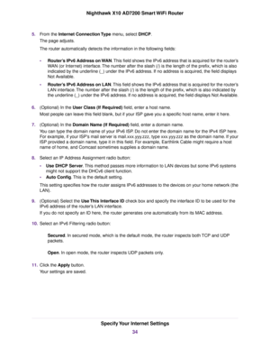 Page 345.From the Internet Connection Type menu, select DHCP.
The page adjusts.
The router automatically detects the information in the following fields:
•Router’s IPv6 Address on WAN.This field shows the IPv6 address that is acquired for the router’s
WAN (or Internet) interface.The number after the slash (/) is the length of the prefix, which is also
indicated by the underline (_) under the IPv6 address. If no address is acquired, the field displays
Not Available.
•Router’s IPv6 Address on LAN.This field shows...