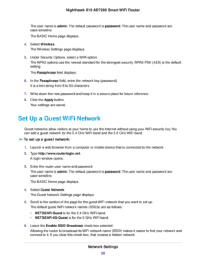 Page 58The user name is admin.The default password is password.The user name and password are
case-sensitive.
The BASIC Home page displays.
4.Select Wireless.
The Wireless Settings page displays.
5.Under Security Options, select a WPA option.
The WPA2 options use the newest standard for the strongest security.WPA2-PSK (AES) is the default
setting.
The Passphrase field displays.
6.In the Passphrase field, enter the network key (password).
It is a text string from 8 to 63 characters.
7.Write down the new password...