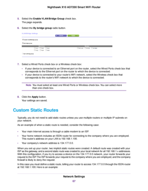 Page 675.Select the Enable VLAN/Bridge Group check box.
The page expands.
6.Select the By bridge group radio button.
7.Select a Wired Ports check box or a Wireless check box:
•If your device is connected to an Ethernet port on the router, select the Wired Ports check box that
corresponds to the Ethernet port on the router to which the device is connected.
•If your device is connected to your router’s WiFi network, select the Wireless check box that
corresponds to the router’s WiFi network to which the device is...