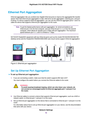 Page 70Ethernet Port Aggregation
Ethernet aggregation lets you combine two Gigabit Ethernet ports to improve the aggregated file transfer
speed. Note that Ethernet port aggregation is also referred to as link aggregation, teaming port, and port
trunking. If a device supports Ethernet aggregation, you can use the Ethernet aggregate ports 1 and 2 to
cable the device that supports Ethernet port aggregation to the router.
To get the fastest performance with port aggregation, for wired connections use
Ethernet port...