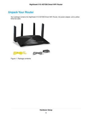 Page 9Unpack Your Router
Your package contains the Nighthawk X10 AD7200 Smart WiFi Router, the power adapter, and a yellow
Ethernet cable.
Figure 1. Package contents
Hardware Setup
9
Nighthawk X10 AD7200 Smart WiFi Router 