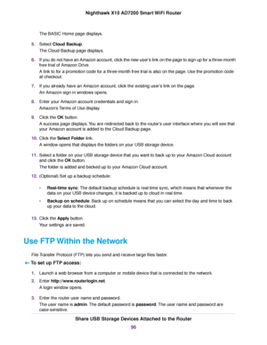 Page 96The BASIC Home page displays.
5.Select Cloud Backup.
The Cloud Backup page displays.
6.If you do not have an Amazon account, click the new user’s link on the page to sign up for a three-month
free trial of Amazon Drive.
A link to for a promotion code for a three-month free trial is also on the page. Use the promotion code
at checkout.
7.If you already have an Amazon account, click the existing user’s link on the page.
An Amazon sign in windows opens.
8.Enter your Amazon account credentials and sign in....