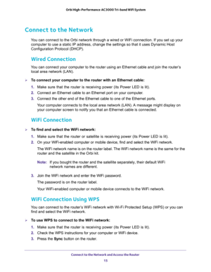 Page 15Connect to the Network and Access the Router 
15  Orbi High-Performance AC3000 Tri-band WiFi System
Connect to the Network
You can connect to the Orbi network through a wired or WiFi connection. If you set up your 
computer to use a static IP address, change the settings so that it uses Dynamic Host 
Configuration Protocol (DHCP). 
Wired Connection
You can connect your computer to the router using an Ethernet cable and join the router’s 
local area network (LAN).
To connect your computer to the router...