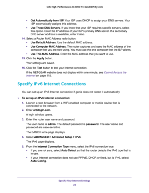 Page 25Specify Your Internet Settings 
25  Orbi High-Performance AC3000 Tri-band WiFi System
•Get Automatically from ISP. Your ISP uses DHCP to assign your DNS servers. Your 
ISP automatically assigns this address. 
•Use These DNS Servers. If you know that your ISP requires specific servers, select 
this option. Enter the IP address of your ISP’s primary DNS server. If a secondary 
DNS server address is available, enter it also. 
14. Select a Router MAC Address radio button:
•Use Default Address. Use the...