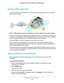 Page 103Use VPN to Access Your Network 103
 Orbi High-Performance
 AC3000 Tri-band WiFi System
Set Up a VPN Connection
A virtual private network (VPN) lets you use the Internet to securely \
access your network 
when you aren’t home.
Secure
remote access
InternetOpen VPN Client
Figure 7. VPN provides a secure tunnel between your home network and a r\
emote computer
This type of VPN access is called a client-to-gateway tunnel. The computer is the client, and 
the router is the gateway. To use the VPN feature, you...