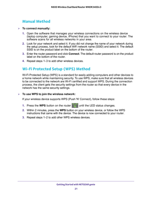 Page 21Getting Started with NETGEAR genie 21
 N600 Wireless Dual Band Router WNDR3400v3
Manual Method
To connect manually:
1. 
Open the software that manages your wireless connections on the wireless\
 device 
(laptop computer

, gaming device, iPhone) that you want to connect to your router. The 
software scans for all wireless networks in your area.
2.  Look for your network and select it. If you did not change the name of y\
our network during 
the setup process, look for the default WiFi network name...