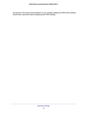 Page 34genie Basic Settings 
34 N600 Wireless Dual Band Router WNDR3400v3 
and security. The product documentation for your wireless adapter and WPA client software 
should have instructions about configuring their WPA settings. 