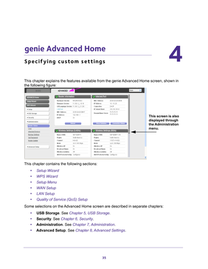 Page 3535
4
4.   genie Advanced Home
Specifying custom settings
This chapter explains the features available from the genie Advanced Home screen, shown in the following figure:
This screen is also 
displayed through 
the Administration 
menu.
This chapter contains the following sections:
•Setup Wizard 
• WPS Wizard 
• Setup Menu 
• WAN Setup 
• LAN Setup 
• Quality of Service (QoS) Setup 
Some selections on the Advanced Home screen are described in separate chapters: •USB Storage. See Chapter 5, USB Storage.
•...