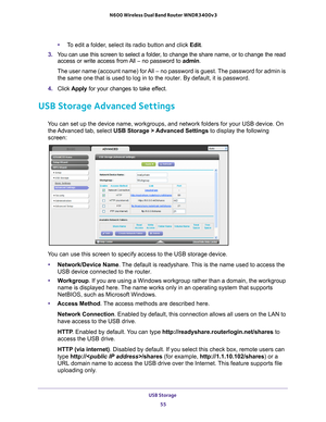 Page 55USB Storage 55
 N600 Wireless Dual Band Router WNDR3400v3
•
To edit a folder, select its radio button and click Edit.
3.  Y
ou can use this screen to select a folder, to change the share name, or to change the read 
access or write access from All 
– no password to  admin. 
The user name (account name) for All – no password is guest. The password for admin is  the same one that is used to log in to the router. By default, it is pas\
sword.
4.  Click  Apply for your changes to take ef
 fect.
USB Storage...