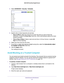 Page 57Control Access to the Internet 57
 N600 WiFi Dual Band Gigabit Router
4. 
Select  ADVANCED > Security > Schedule .
5. Specify when to block keywords and services:
• Days to Block . Select the check box for each day that you want to block the 
keywords, or select the Every Day  check box, which automatically selects the check 
boxes for all days. 
• T
ime of Day to Block. Select a start and end time in 24-hour format, or select  All 
Day for 24-hour blocking. 
6.  Select your time zone from the menu. 
7....