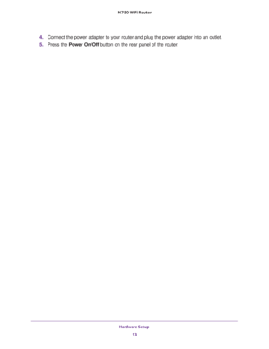Page 13Hardware Setup 
13  N750 WiFi Router
4. Connect the power adapter to your router and plug the power adapter into an outlet.
5. Press the Power On/Off button on the rear panel of the router. 