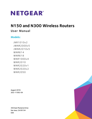 Page 1350 East Plumeria Drive
San Jose, CA 95134 
USAAugust 2016
202-11392-04
N150 and N300 Wireless Routers
User Manual
Models: 
JNR1010v2
JWNR2000v5
JWNR2010v5
WNR614
WNR618
WNR1000v4
WNR2010
WNR2020v1
WNR2020v2
WNR2050 