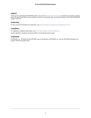 Page 2 
2 N150 and N300 Wireless Routers 
Support
Thank you for purchasing this NETGEAR product. You can visit www.netgear.com/support to register your product, get help, access the latest downloads and user manuals, and join our community. We recommend that you use only official NETGEAR 
support resources.
Conformity
For the current EU Declaration of Conformity, visit http://kb.netgear.com/app/answers/detail/a_id/11621.
Compliance
For regulatory compliance information, visit...