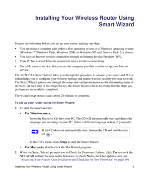 Page 13Installing Your Wireless Router Using Smart Wizard 9
Installing Your Wireless Router Using
Smart Wizard
Prepare the following before you set up your router, making sure that: 
• You are using a computer with either a Mac operating system or a Windows operating system 
(Windows 7, Windows Vista, Windows 2000, or Windows XP with Service Pack 2 or above).
• You have an Internet service connection through an Internet Service Provider (ISP).
• Your PC has a wired Ethernet connection (not a wireless...