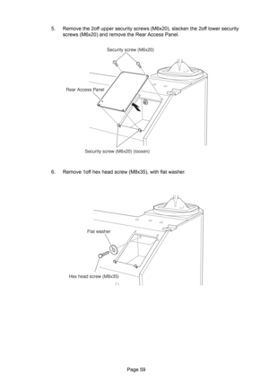 Page 59Page 59 5. Remove the 2off upper security screws (M6x20), slacken the 2off lower security
screws (M6x20) and remove the Rear Access Panel.
6. Remove 1off hex head screw (M8x35), with flat washer.
Security screw (M6x20)
Security screw (M6x20) (loosen) Rear Access Panel
Flat washer
Hex head screw (M8x35) 