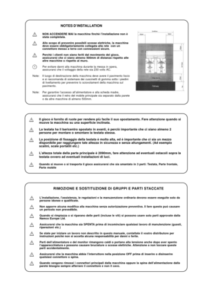 Page 16NOTES D’INSTALLATION
NON ACCENDERE MAI la macchina finchè l’installazione non è
stata completata.
Allo scopo di prevenire possibili scosse elettriche, la macchina
deve essere obbligatoriamente collegata alla rete  con un
connettore messo a terra con connessioni sicure.
Perchè i clienti non siano feriti dal movimento del gioco,
assicurarsi che ci siano almeno 500mm di distanza rispetto alle
altre macchine o rispetto al muro.
Per evitare danni alla macchina durante la messa in opera,
assicurarsi che il...