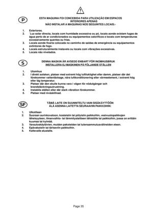 Page 33Page 35
P
l S
ESTA MAQUINA FOI CONCEBIDA PARA UTILIZAÇÃO EM ESPACOS
INTERIORES APENAS
NÃO INSTALAR A MAQUINAS NOS SEGUINTES LOCAIS:-
1. Exteriores.
2. `Luz solar directa, locais com humidade excessiva ou pó, locais aonde existam fugas de
água perto de ar condicionados ou equipamentos calorificos e locais com temperaturas
excessivamente quentes ou frias.
3. Locais aonde ficaria colocada no caminho de saidas de emergência ou equipamentos
extintores de fogo.
4. Locais estruturalmente instaveis ou locais com...