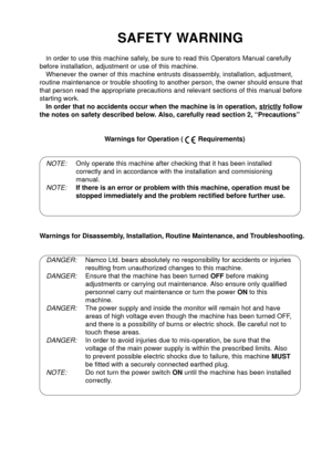 Page 3SAFETY WARNING
In order to use this machine safely, be sure to read this Operators Manual carefully
before installation, adjustment or use of this machine.
Whenever the owner of this machine entrusts disassembly, installation, adjustment,
routine maintenance or trouble shooting to another person, the owner should ensure that
that person read the appropriate precautions and relevant sections of this manual before
starting work.
In order that no accidents occur when the machine is in operation, 
strictly...