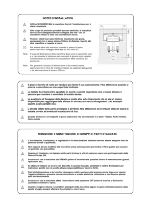 Page 17NOTES D’INSTALLATION
NON ACCENDERE MAI la macchina finchè l’installazione non è
stata completata.
Allo scopo di prevenire possibili scosse elettriche, la macchina
deve essere obbligatoriamente collegata alla rete  con un
connettore messo a terra con connessioni sicure.
Perchè i clienti non siano feriti dal movimento del gioco,
assicurarsi che ci siano almeno 500mm di distanza rispetto alle
altre macchine o rispetto al muro.
Per evitare danni alla macchina durante la messa in opera,
assicurarsi che il...