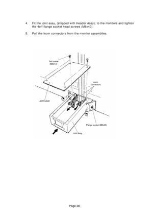 Page 38Page 38 4. Fit the joint assy, (shipped with Header Assy), to the monitors and tighten
the 4off flange socket head screws (M8x40).
5. Pull the loom connectors from the monitor assemblies. 