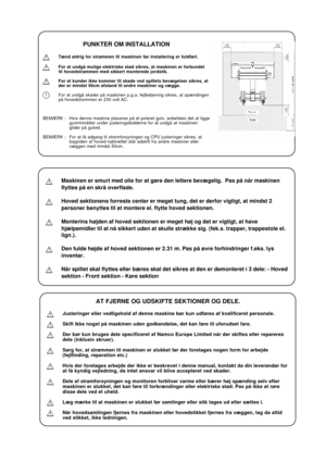 Page 9PUNKTER OM INSTALLATION
Tænd aldrig for strømmen til maskinen før installering er fuldført.
For at undgå mulige elektriske stød sikres, at maskinen er forbundet
til hovedstrømmen med sikkert monterede jordstik.
For at kunder ikke kommer til skade ved spillets bevægelser sikres, at
der er mindst 50cm afstand til andre maskiner og vægge.
For at undgå skader på maskinen p.g.a. fejlbetjening sikres, at spændingen
på hovedstrømmen er 230 volt AC.
BEMÆRK : Hvis denne maskine placeres på et poleret gulv,...