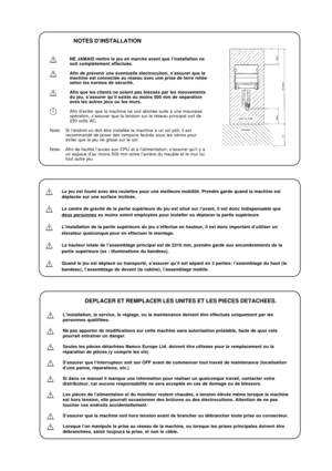 Page 13NOTES D’INSTALLATION
NE JAMAIS mettre le jeu en marche avant que l’installation ne
soit complétement effectuée.
Afin de prévenir une éventuelle électrocution, s’assurer que la
machine est connectée au réseau avec une prise de terre reliée
selon les normes de sécurité.
Afin que les clients ne soient pas blessés par les mouvements
du jeu, s’assurer qu’il existe au moins 500 mm de séparation
aves les autres jeux ou les murs.
Afin d’éviter que la machine ne soit abimée suite à une mauvaise
opération,...