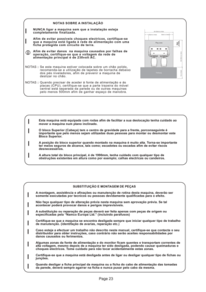 Page 23Page 23
50cm
or more50cmor morePlay zone
Pathway
2m 20cm or more
30cm or more30cm or more
2m 20cm or more
1m or more
SUBSTITUIÇÃO E MONTAGEM DE PEÇAS
A montagem, assistência e afinações ou manutenção de rotina desta maquina, deverão ser
somente executadas por tecnicos ou pessoas devidamente qualificadas para o efeito.
Não faça qualquer tipo de alteração prévia nesta maquina sem aprovação prévia. Se tal
acontecer poderá provocar danos e perigos imprevisiveis.
A substituição ou reparação de peças deverá...