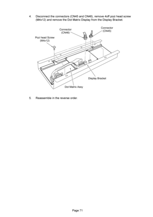 Page 71 
 5%:&&: :&&:*
&)
+-
@@9K% ):
*
,+&) 5%,5%91@ 5%91B:2
 G(%& )
Display Bracket
Dot Matrix Assy Pozi head Screw
(M4x12)Connector
(CN46)Connector
(CN45) 