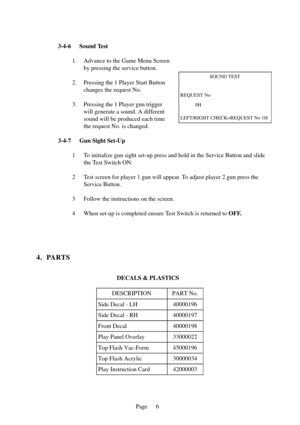 Page 9Page 6
SOUND TEST
REQUEST No
0H
LEFT/RIGHT CHECK=REQUEST No 1H
3-4-6 Sound Test
1. Advance to the Game Menu Screen
by pressing the service button.
2. Pressing the 1 Player Start Button
changes the request No.
3. Pressing the 1 Player gun trigger
will generate a sound. A different
sound will be produced each time
the request No. is changed.
3-4-7 Gun Sight Set-Up
1 To initialize gun sight set-up press and hold in the Service Button and slide
the Test Switch ON.
2 Test screen for player 1 gun will appear....