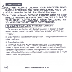 Page 26
UNLOADING
&CAUTION:ALWAYSUNLOADYOURREVOLVERIMME-
DIATELYAFTERUSE,ANDPRIORTOCLEANINGANDSTOR-
A.
AGE,tominimizetheriskofaccidentaldischarge.
illCAUTION:ALWAYSEXERCISEEXTREMECARETOKEEP
MUZZLEPOINTINGINASAFEDIRECTION,WELLCLEAROF
YOURBODY,PARTICULARLYWHENUNLOADINGRE-
VOLVERSTHATDONOTHAVEEJECTORRODS.
I
TOUNLOADREVOLVERSWITHEJECTORRODSI
1.Besureyouarefamiliar.withSafetyInstructioninSection3.KEEP
REVOLVERPOINTINGINSAFEDIRECTIONANDDONOTTOUCH
TRIGGER.
2.DrawhammerbacktoHalf-Cockposition.(Thecylinderisnowfreeto...