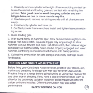 Page 29
c.Carefullyremovecylindertotherightofframeavoidingcontactbe-
tweentheratchetandloadinggateandcontactwithremaininglive
primers.Takegreatcaretoavoiddroppingcylinderandcar-
tridgesbecauseoneormoreroundsmayfire.
d.Usebasepintoremoveremainingroundsuntilallchambersare
empty.
e.Installemptycylinderandbasepin.
f.OnBlackpowderframerevolversinstallandtightenbasepinretain-
ingscrew.
6.Closeloadinggate.
7.Withthumbfirmlyonhammerspur,drawhammerbackslightlytodis-...