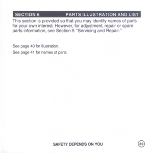 Page 41
SECTION6PARTSIllUSTRATIONANDliST
Thissectionisprovidedsothatyoumayidentifynamesofparts
foryourowninterest.However,foradjustment,repairorspare
partsinformation,seeSection5ServicingandRepair.
Seepage40forillustration.
Seepage41fornamesofparts.
SAFETYDEPENDSONYOU@ 