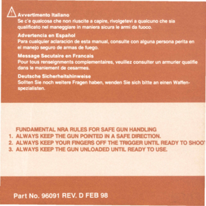 Page 48
PartNo.96091REV.DFEB98
AAvvertimentoItaliano
Secequalcosachenonriusciteacapire,rivolgeteviaqualcunochesia
quallflcatonelmaneggiareinmanierasicuraIearmidafuoco.
AdvertenclaenEspanol
Paracualquieraclaracidndeestamanual,consulteconalgunapersonaperitaen
elmaneJosegurodearmasdefuego.
MessageSecutaireenFrancais
Pourtousrenseignmentscomplementaires,veuillezconsulterunarmurierqualifie
dansIemaniementdecesarmes.
DeutscheSicherheitshinweise
SolltenSienochweitereFragenhaben,wendenSiesichbitteaneinenWaffen-...