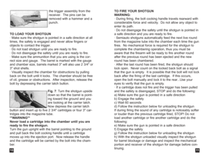 Page 6TO FIRE YOUR SHOTGUN
WARNING:
· During firing, the bolt cocking handle travels rearward with
considerable force and velocity.  Do not allow any object to
enter its path.
· Do not disengage the safety until the shotgun is pointed in
a safe direction and you are ready to fire.
· Semiauto shotguns automatically feed the next live round
from the magazine tube into the chamber each time the gun
fires.  No mechanical force is required for the shotgun to
complete the chambering operation, thus you must be
aware...